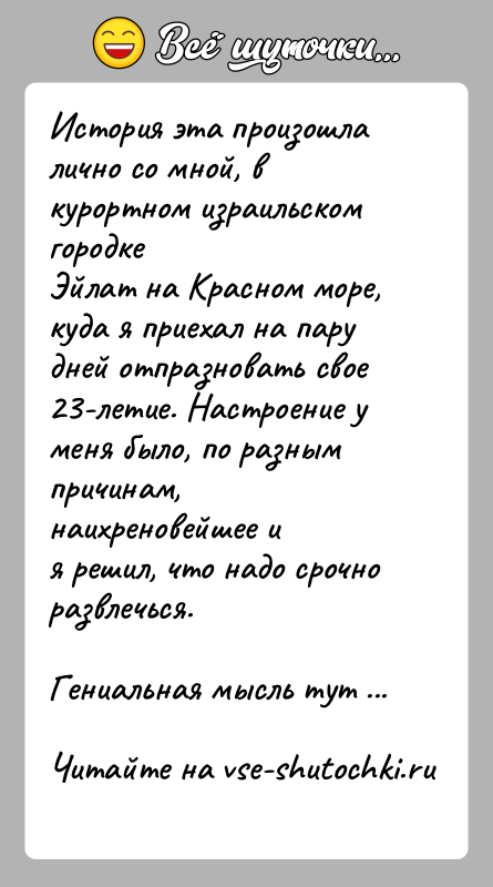 История: История эта произошла лично со мной, в курортном израильском городкеЭйлат на Красном море, куда я приехал на пару дней отпразновать