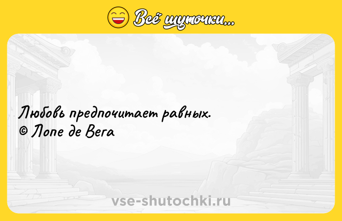 Цитата: Любовь предпочитает равных. Лопе де Вега