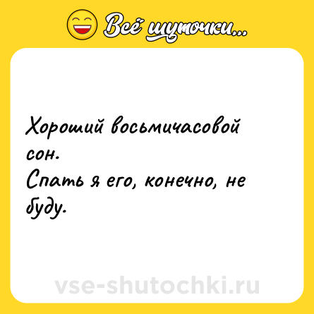 Шутка: Хороший восьмичасовой сон.  <br>Спать я его, конечно, не буду.