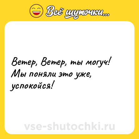 Шутка: Ветер, Ветер, ты могуч!<br>Мы поняли это уже, успокойся!