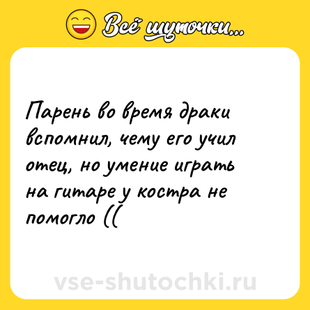 Шутка: Парень во время драки вспомнил, чему его учил отец, но умение играть на гитаре у костра не помогло ((