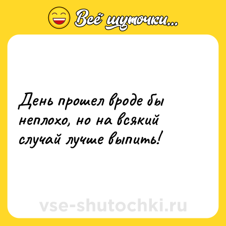 Шутка: День прошел вроде бы неплохо, но на всякий случай лучше выпить!