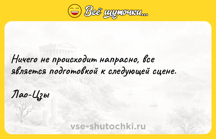 Цитата: Ничего не происходит напрасно, все является подготовкой к следующей сцене.Лао-Цзы