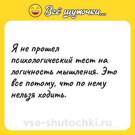 Шутка: Я не прошел психологический тест на логичность мышления. Это все потому, что по нему нельзя ходить.