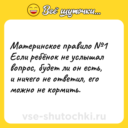 Шутка: Материнское правило №1<br>Если ребёнок не услышал вопрос, будет ли он есть, и ничего не ответил, его можно не кормить.