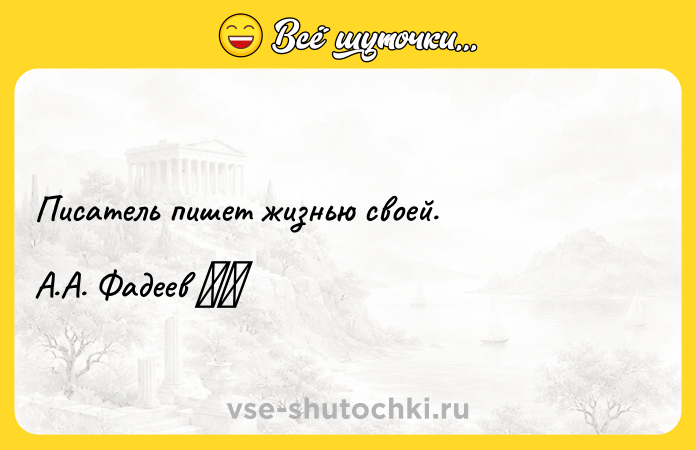 Цитата: Писатель пишет жизнью своей.А.А. Фадеев