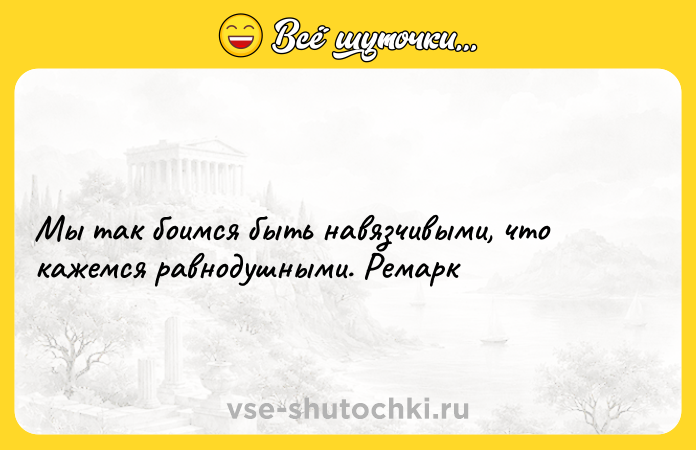 Цитата: Мы так боимся быть навязчивыми, что кажемся равнодушными. Ремарк