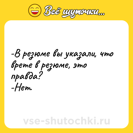 Шутка: -В резюме вы указали, что врете в резюме, это правда?<br>-Нет.