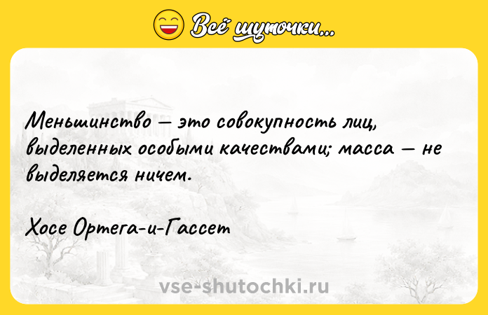 Цитата: Меньшинство это совокупность лиц, выделенных особыми качествами масса не выделяется ничем.Хосе Ортега-и-Гассет