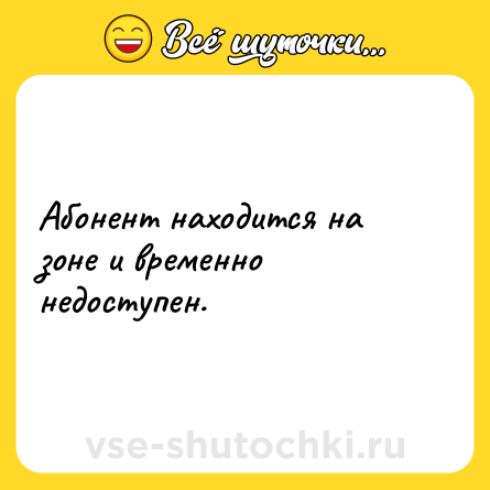 Шутка: Абонент находится на зоне и временно недоступен.