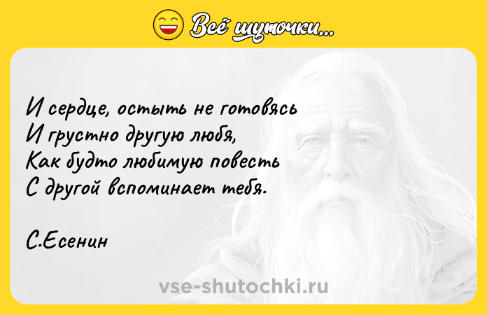 Цитата: И сердце, остыть не готовясь И грустно другую любя, Как будто любимую повесть С другой вспоминает тебя.С.Есенин