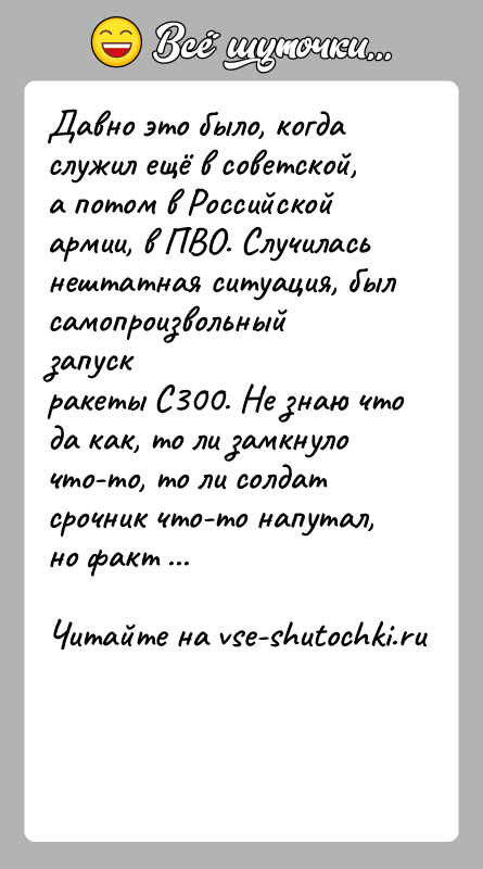 История: Давно это было, когда служил ещё в советской, а потом в Российскойармии, в ПВО. Случилась нештатная ситуация, был самопроизвольный запускракеты