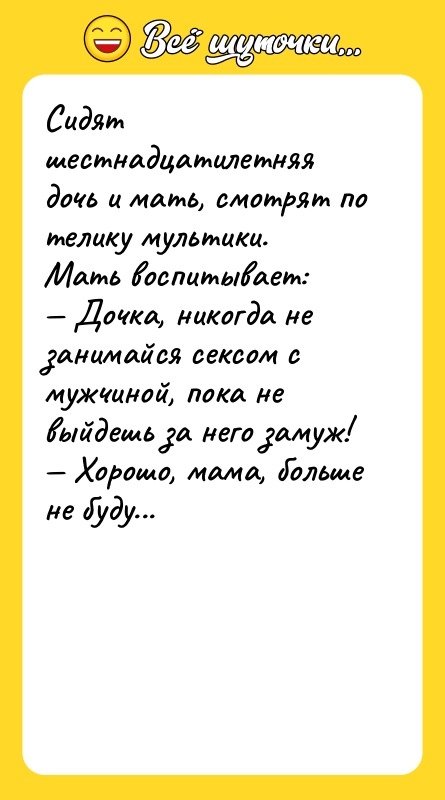 Сидят шестнадцатилетняя дочь и мать, смотрят по телику мультики.<br/>Мать воспитывает:<br/>—