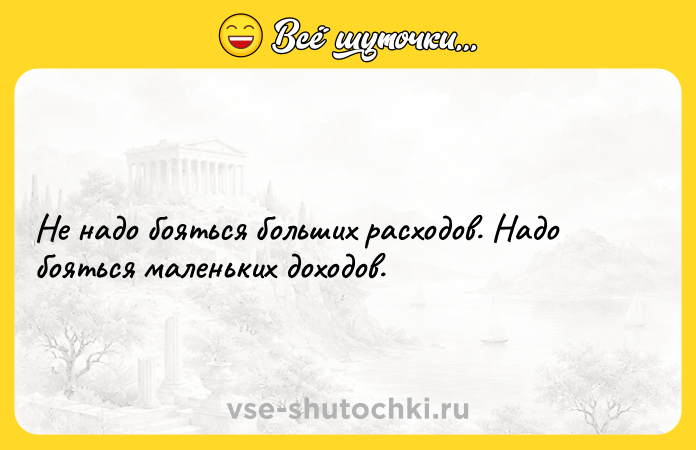 Цитата: Не надо бояться больших расходов. Надо бояться маленьких доходов.