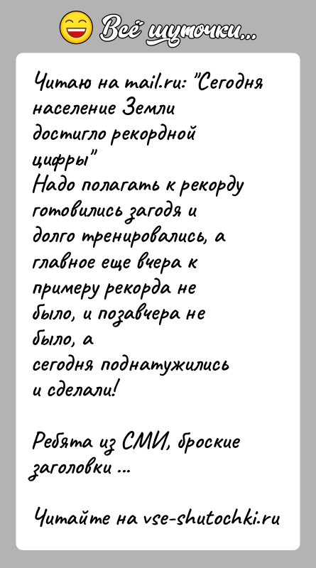 История: Читаю на mail.ru: Сегодня население Земли достигло рекордной цифры Надо полагать к рекорду готовились загодя и долго тренировались, аглавное еще вчера