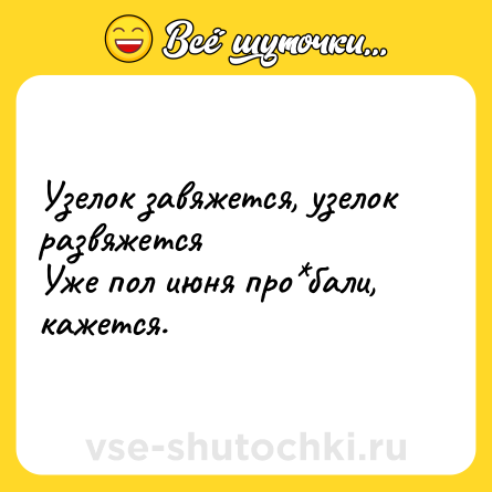 Шутка: Узелок завяжется, узелок развяжется <br>Уже пол июня про*бали, кажется.