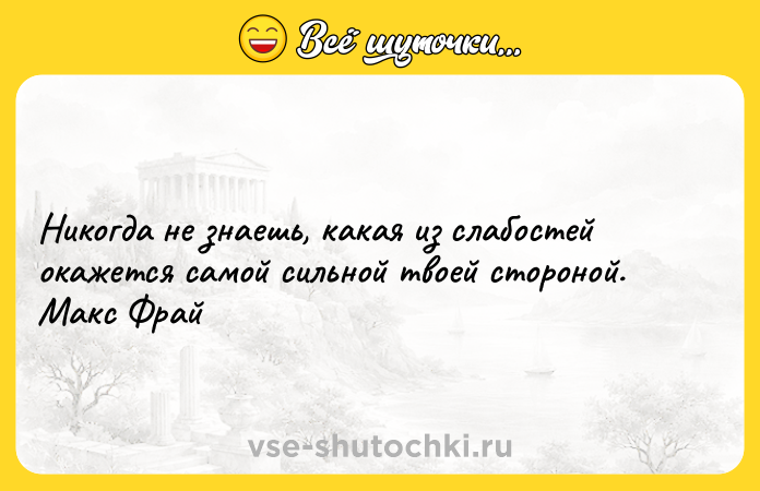 Цитата: Никогда не знаешь, какая из слабостей окажется самой сильной твоей стороной. Макс Фрай