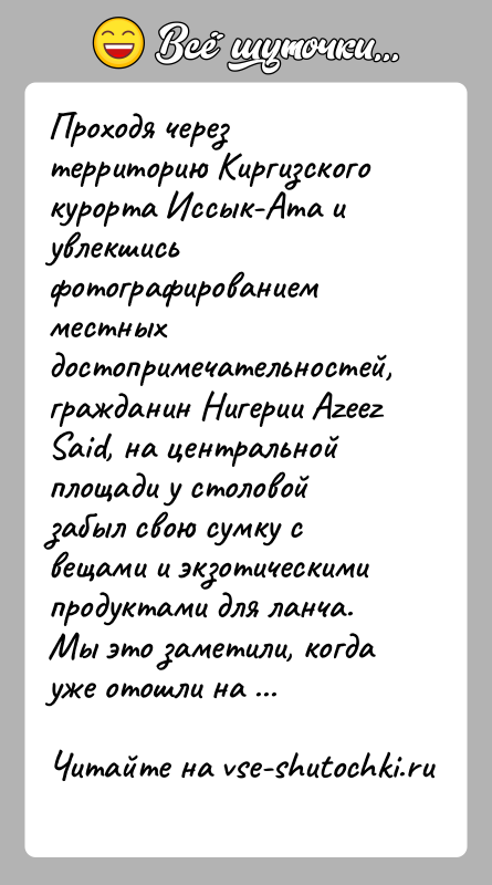 История: Проходя через территорию Киргизского курорта Иссык-Ата и увлекшись фотографированием местных достопримечательностей, гражданин Нигерии Azeez Said, на центральной площади у столовой