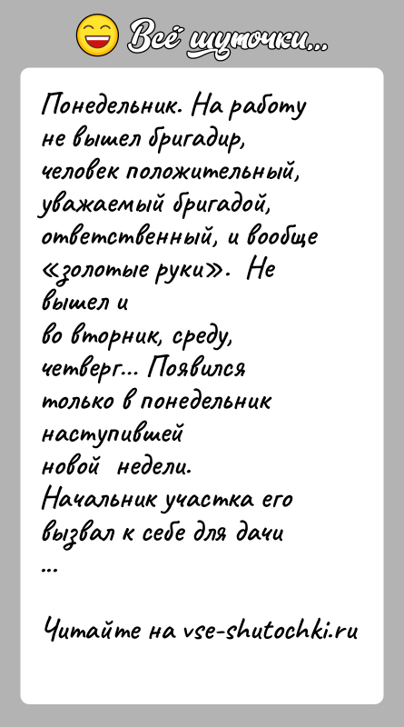 История: Понедельник. На работу не вышел бригадир, человек положительный,уважаемый бригадой, ответственный, и вообще золотые руки . Не вышел иво вторник, среду,