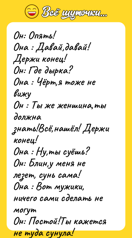 Он: Опять! Она : Давай,давай! Держи конец! Он: Где дырка?