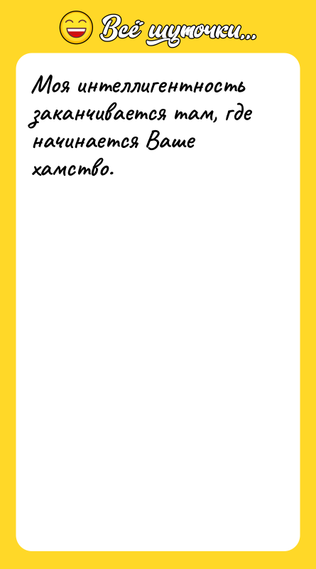 Моя интеллигентность заканчивается там, где начинается Ваше хамство.