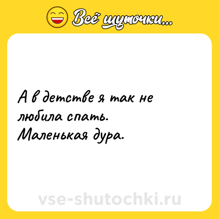 Шутка: А в детстве я так не любила спать.<br>Маленькая дура.