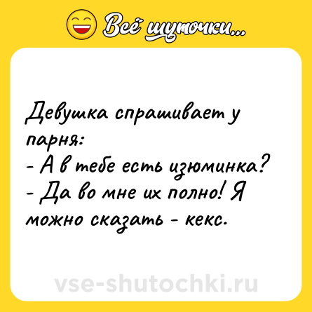 Шутка: Девушка спрашивает у парня:<br>- А в тебе есть изюминка?<br>- Да во мне их полно! Я можно сказать - кекс.