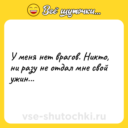 Шутка: У меня нет врагов. Никто, ни разу не отдал мне свой ужин...