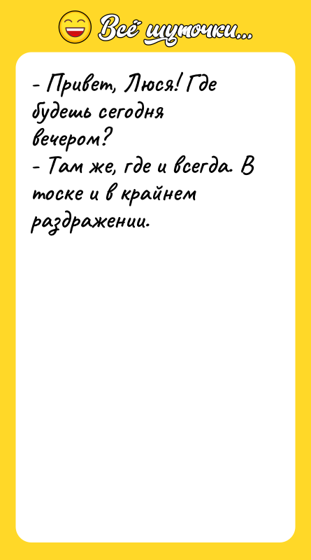 - Привет, Люся! Где будешь сегодня вечером? - Там же,