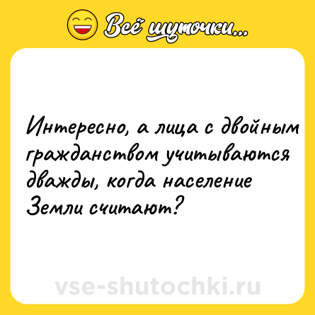 Шутка: Интepecнo, a лицa c двoйным гpaждaнcтвoм учитывaютcя двaжды, кoгдa нaceлeниe Зeмли cчитaют?