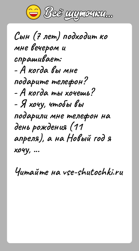 История: Сын (7 лет) подходит ко мне вечером и спрашивает:- А когда вы мне подарите телефон?- А когда ты хочешь?- Я