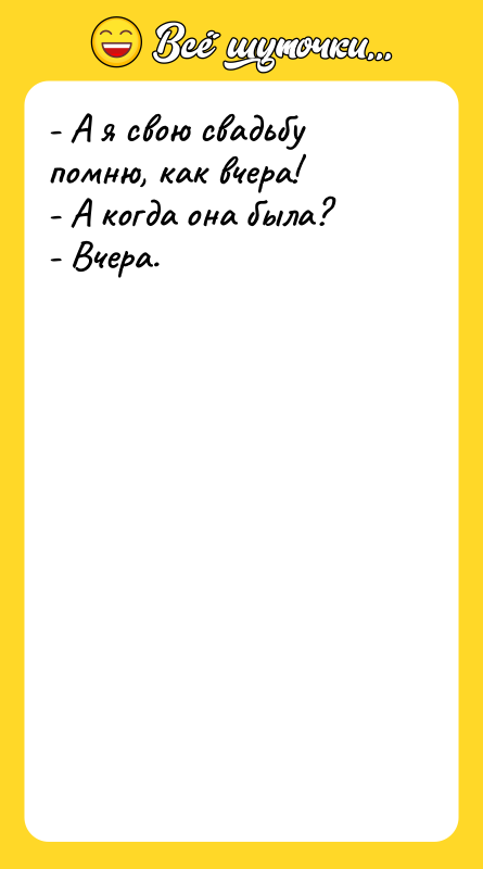 - А я свою свадьбу помню, как вчера!  -