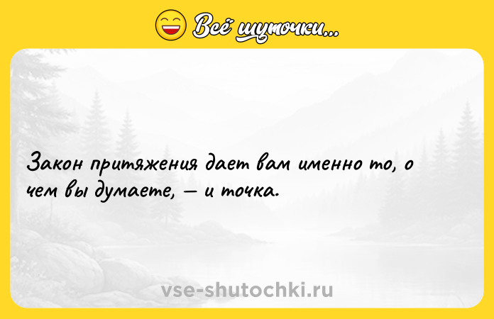 Цитата: Закон притяжения дает вам именно то, о чем вы думаете, и точка.
