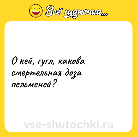 Шутка: О кей, гугл, какова смертельная доза пельменей?