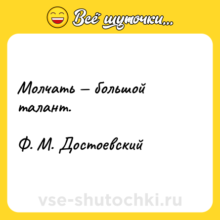 Шутка: Молчать — большой талант.<br><br>Ф. М. Достоевский