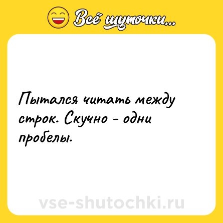 Шутка: Пытался читать между строк. Скучно - одни пробелы.