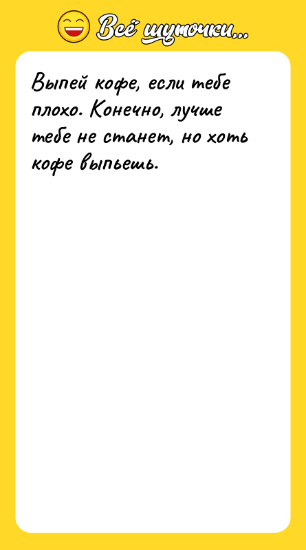 Выпей кофе, если тебе плохо. Конечно, лучше тебе не станет,