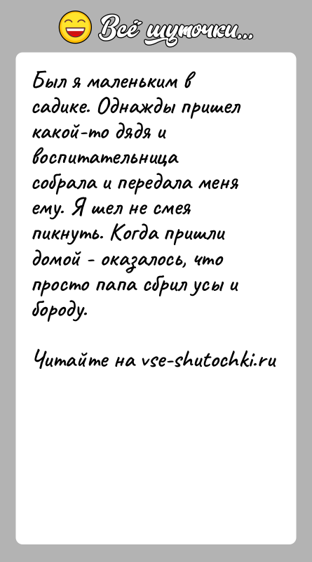 История: Был я маленьким в садике. Однажды пришел какой-то дядя и воспитательница собрала и передала меня ему. Я шел не смея