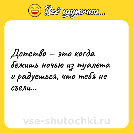 Шутка: Детство — это когда бежишь ночью из туалета и радуешься, что тебя не съели...
