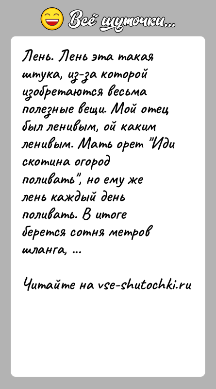 История: Лень. Лень эта такая штука, из-за которой изобретаются весьма полезные вещи. Мой отец был ленивым, ой каким ленивым. Мать орет