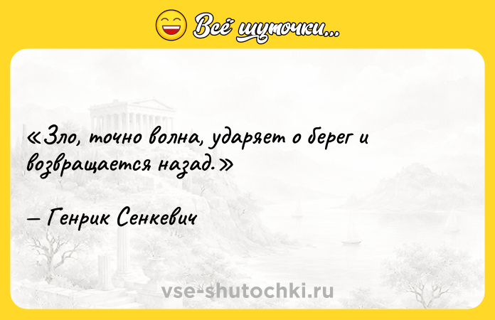 Цитата: Зло, точно волна, ударяет о берег и возвращается назад.Генрик Сенкевич