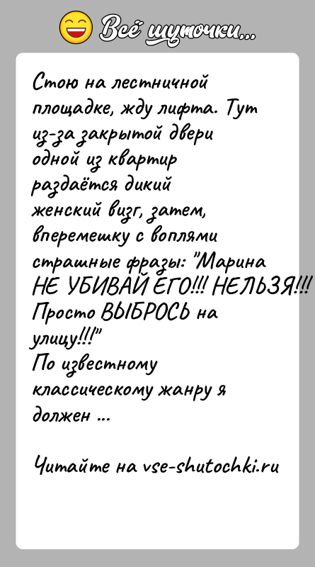История: Стою на лестничной площадке, жду лифта. Тут из-за закрытой двери одной из квартир раздаётся дикий женский визг, затем, вперемешку с