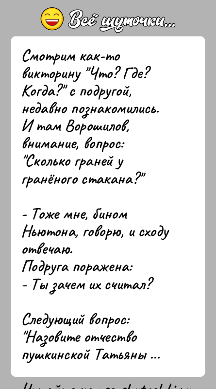 История: Смотрим как-то викторину Что? Где? Когда? с подругой, недавно познакомились.И там Ворошилов, внимание, вопрос: Cколько граней у гранёного cтакана? - Тоже