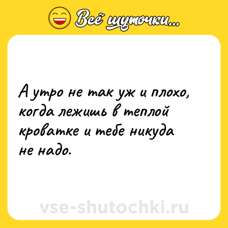 Шутка: А утро не так уж и плохо, когда лежишь в теплой кроватке и тебе никуда не надо.