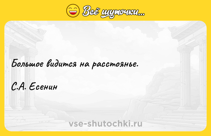 Цитата: Большое видится на расстоянье.С.А. Есенин