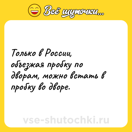 Шутка: Только в России, объезжая пробку по дворам, можно встать в пробку во дворе.