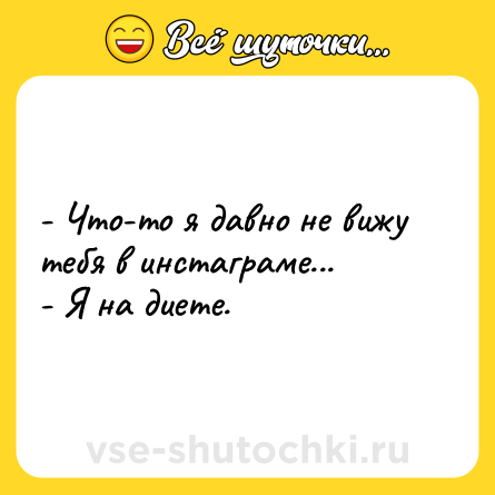 Шутка: - Что-то я давно не вижу тебя в инстаграме...<br>- Я на диете.