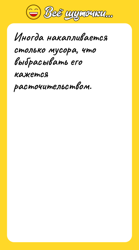 Иногда накапливается столько мусора, что выбрасывать его кажется расточительством.