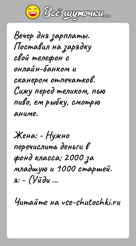 История: Вечер дня зарплаты. Поставил на зарядку свой телефон с онлайн-банком и сканером отпечатков. Сижу перед теликом, пью пиво, ем рыбку,