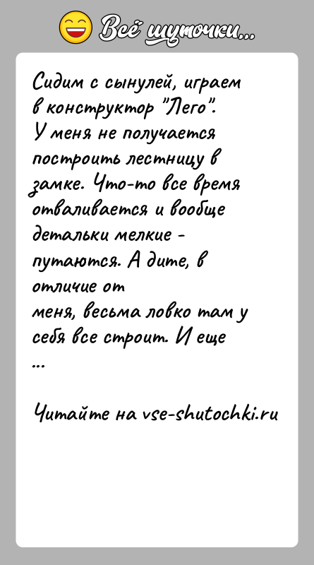 История: Сидим с сынулей, играем в конструктор Лего .У меня не получается построить лестницу в замке. Что-то все времяотваливается и вообще детальки